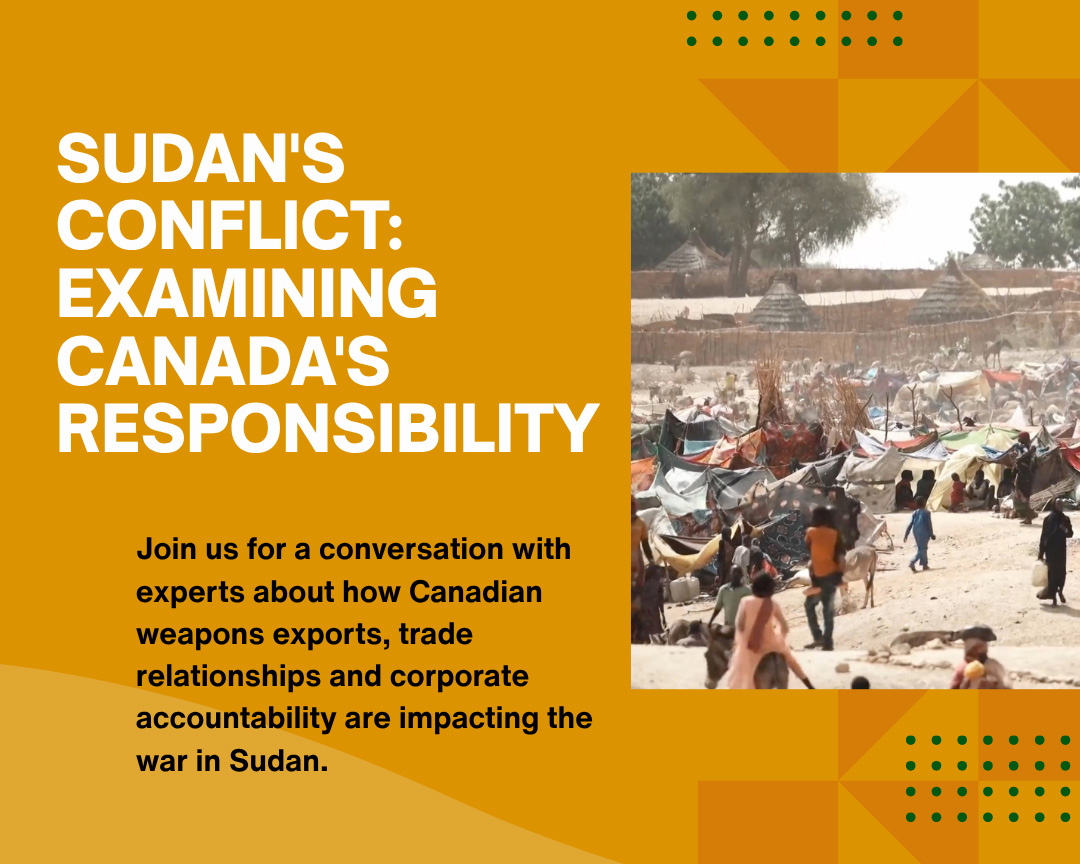 Sudan’s conflict: Examining Canada’s responsibility - Join us for a conversation with experts about how Canadian weapons exports, trade relationships and corporate accountability are impacting the war in Sudan.